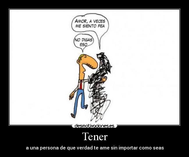 Tener - a una persona de que verdad te ame sin importar como seas