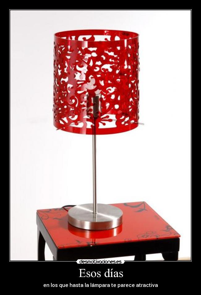 Esos días - en los que hasta la lámpara te parece atractiva