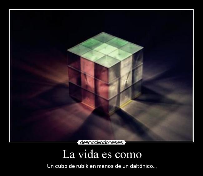 La vida es como - Un cubo de rubik en manos de un daltónico...
