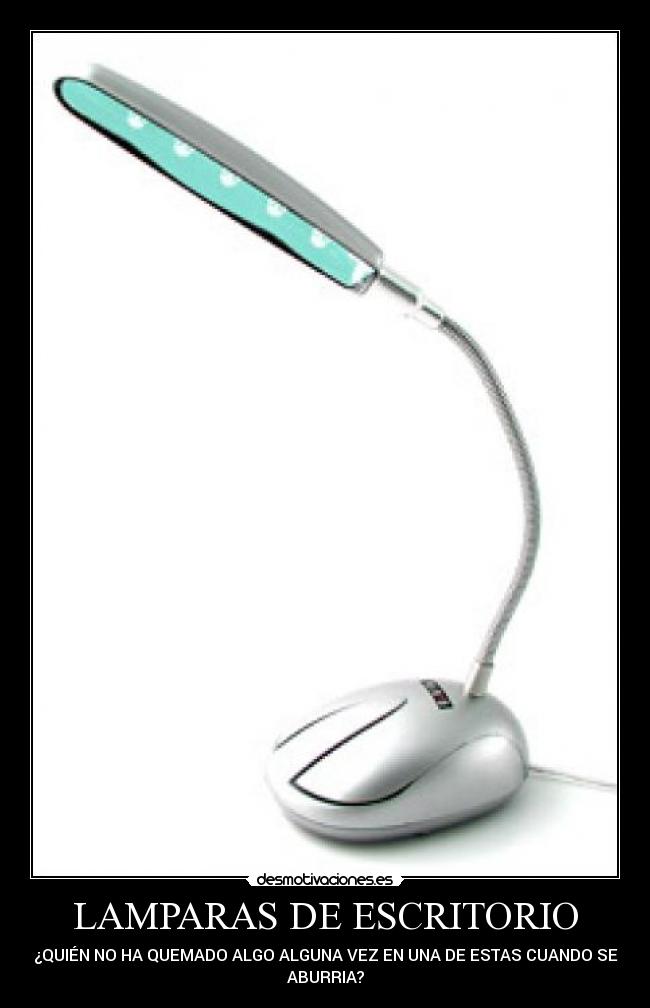 LAMPARAS DE ESCRITORIO - ¿QUIÉN NO HA QUEMADO ALGO ALGUNA VEZ EN UNA DE ESTAS CUANDO SE
ABURRIA?