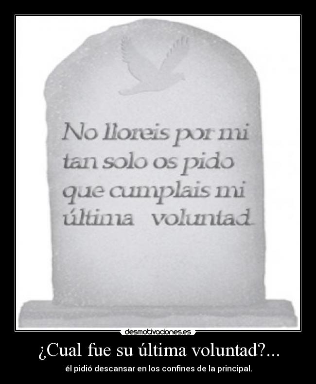 ¿Cual fue su última voluntad?... - él pidió descansar en los confines de la principal.