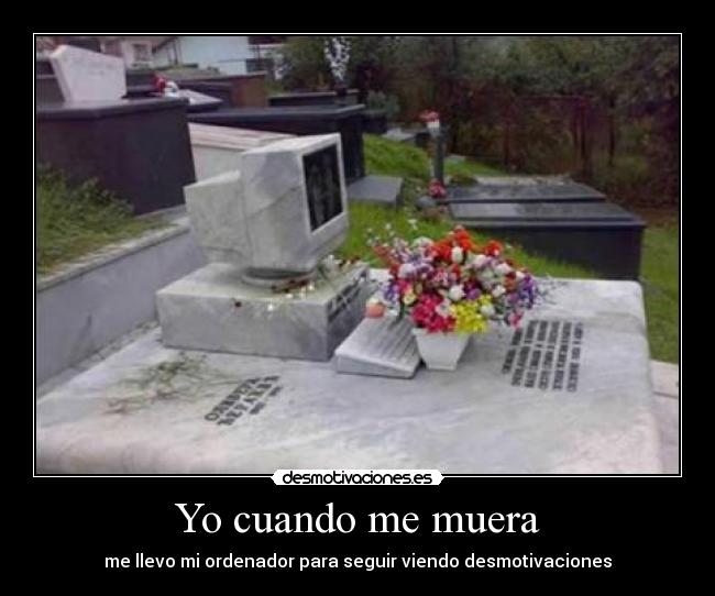 Yo cuando me muera - me llevo mi ordenador para seguir viendo desmotivaciones