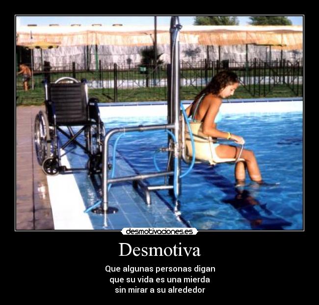 Desmotiva - Que algunas personas digan
que su vida es una mierda
sin mirar a su alrededor