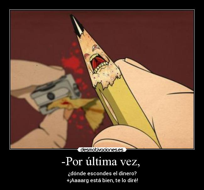 -Por última vez, - ¿dónde escondes el dinero?
+¡Aaaarg está bien, te lo diré!