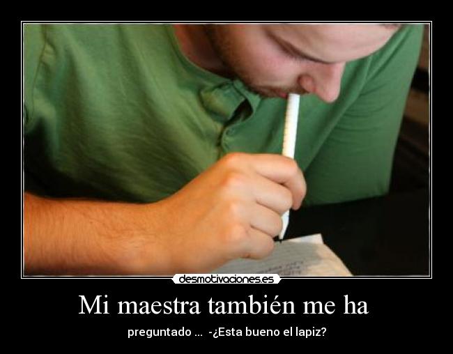 Mi maestra también me ha - preguntado ... -¿Esta bueno el lapiz?