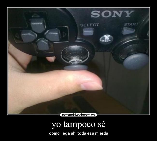 yo tampoco sé - como llega ahí toda esa mierda