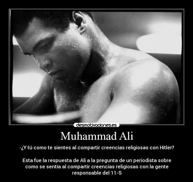 Muhammad Ali - -¿Y tú como te sientes al compartir creencias religiosas con Hitler?

Esta fue la respuesta de Ali a la pregunta de un periodista sobre
como se sentía al compartir creencias religiosas con la gente
responsable del 11-S