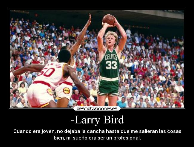 -Larry Bird - Cuando era joven, no dejaba la cancha hasta que me salieran las cosas
bien, mi sueño era ser un profesional.