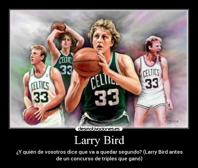 Larry Bird - ¿Y quién de vosotros dice que va a quedar segundo? (Larry Bird antes
de un concurso de triples que ganó)