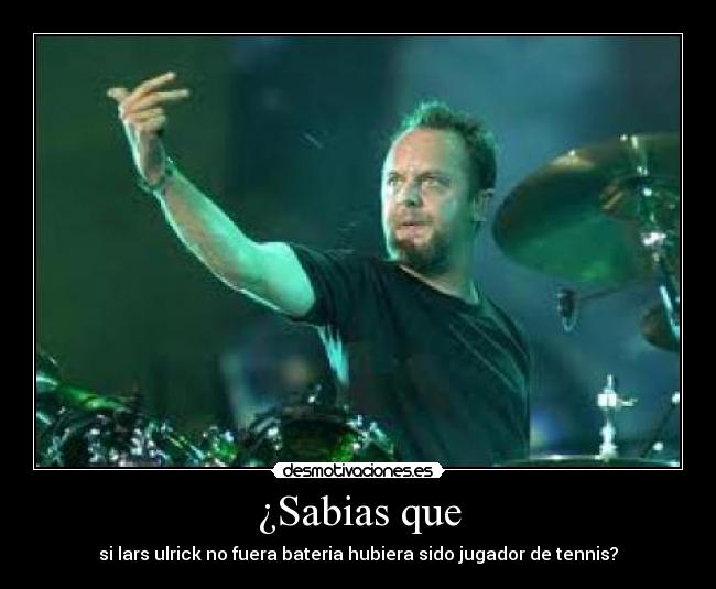 ¿Sabias que - si lars ulrick no fuera bateria hubiera sido jugador de tennis?