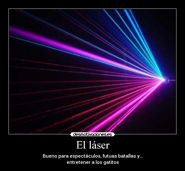 El láser - Bueno para espectáculos, futuas batallas y...
entretener a los gatitos