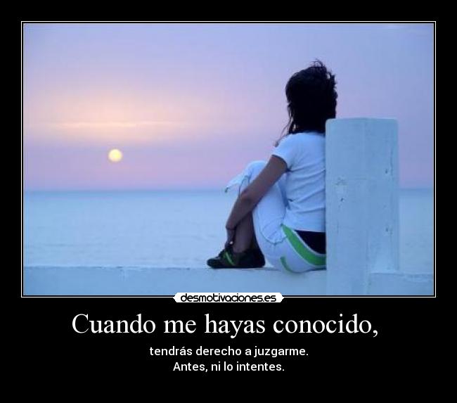 Cuando me hayas conocido, - tendrás derecho a juzgarme.
Antes, ni lo intentes.