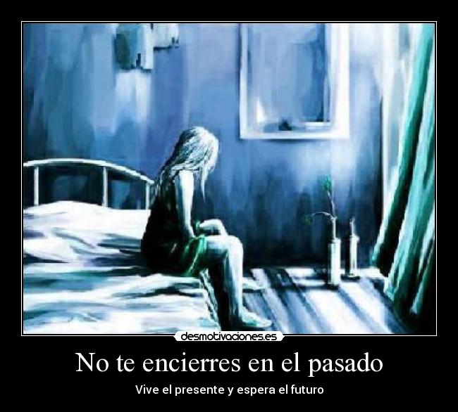 No te encierres en el pasado - Vive el presente y espera el futuro