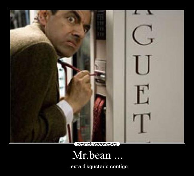 Mr.bean ... - ...está disgustado contigo