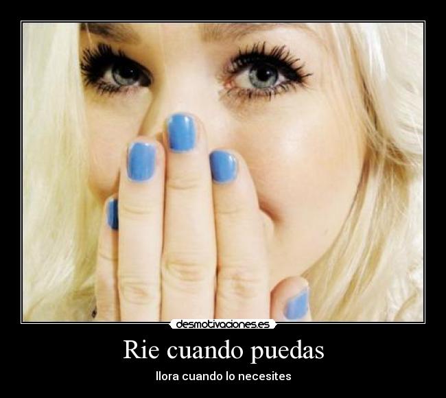 Rie cuando puedas - llora cuando lo necesites