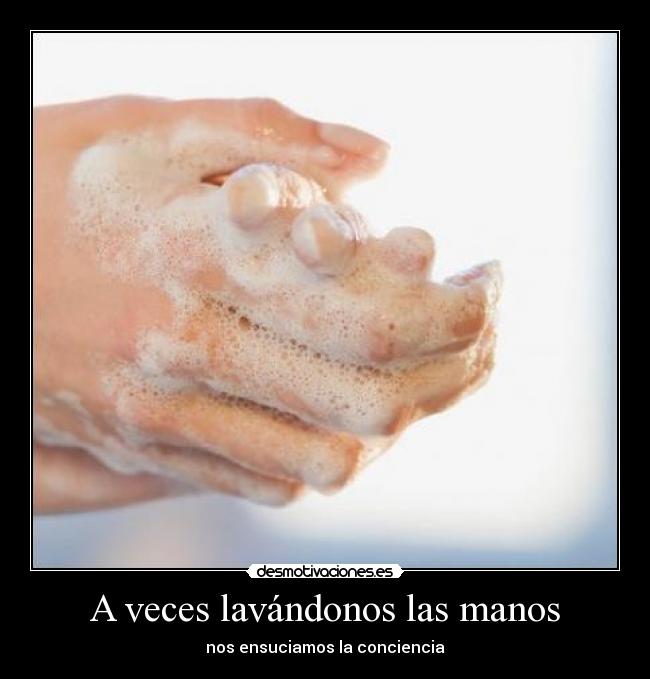 A veces lavándonos las manos - nos ensuciamos la conciencia