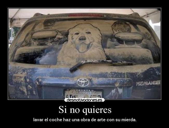 Si no quieres - lavar el coche haz una obra de arte con su mierda.