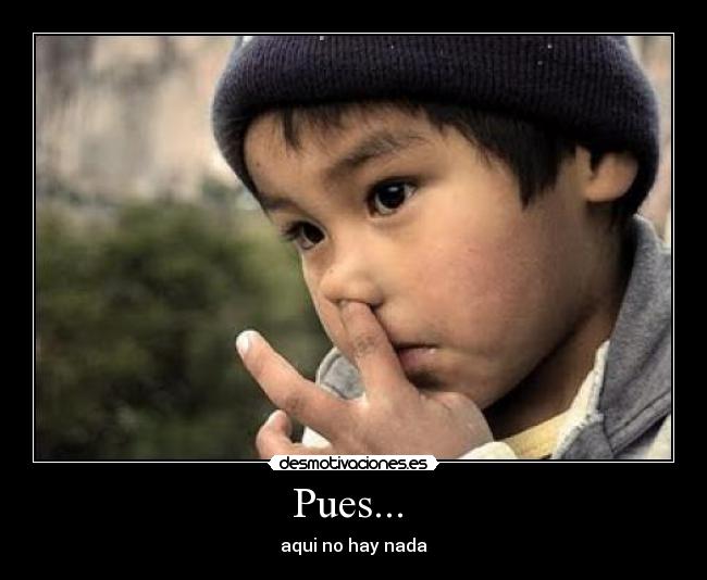 Pues...  - aqui no hay nada