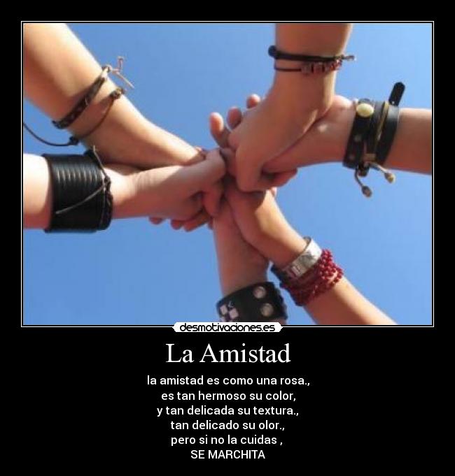 La Amistad - la amistad es como una rosa.,
es tan hermoso su color,
y tan delicada su textura.,
tan delicado su olor.,
pero si no la cuidas ,
SE MARCHITA