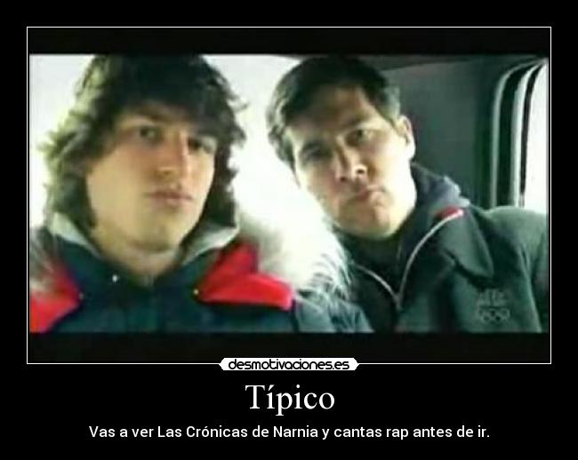 Típico - Vas a ver Las Crónicas de Narnia y cantas rap antes de ir.