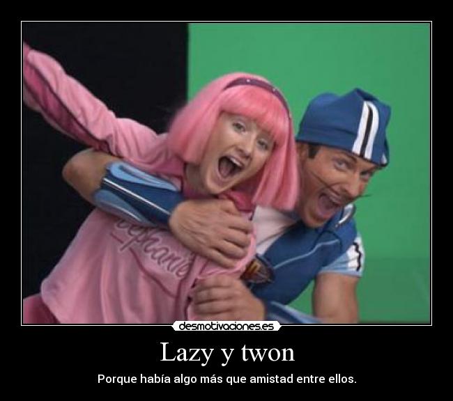 Lazy y twon - Porque había algo más que amistad entre ellos.