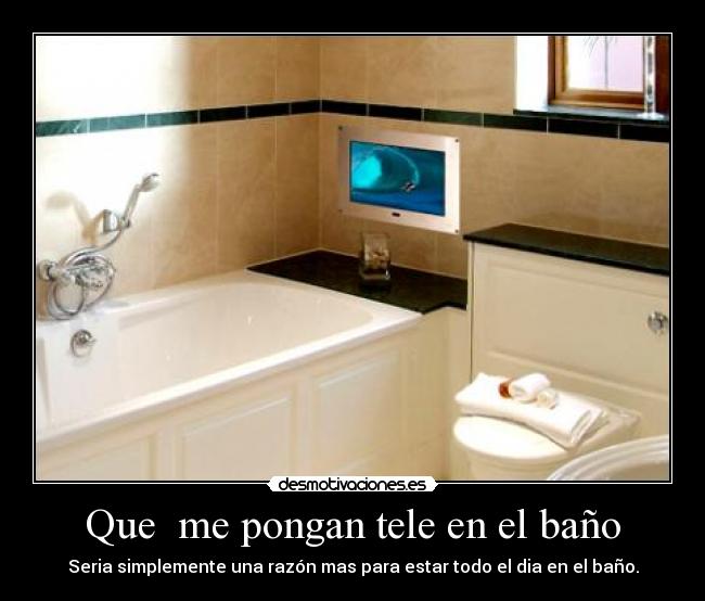 Que  me pongan tele en el baño - 
