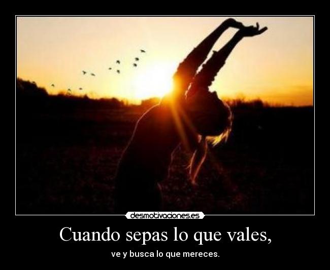 Cuando sepas lo que vales, -