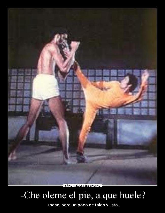 -Che oleme el pie, a que huele? - +nose, pero un poco de talco y listo.
