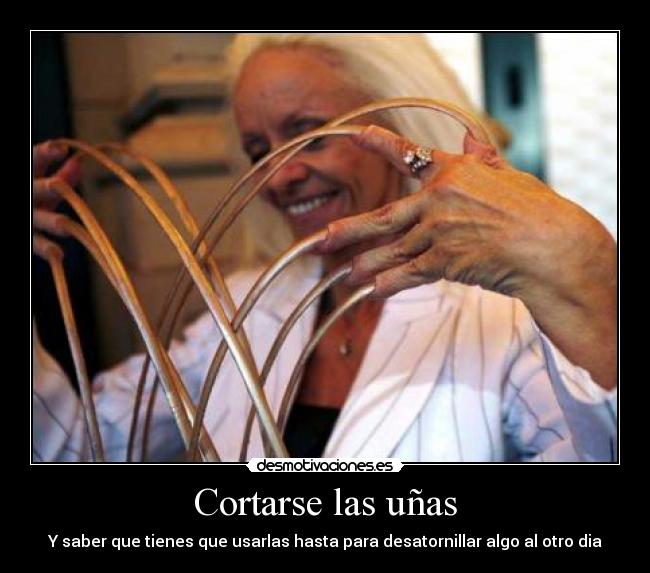 Cortarse las uñas - Y saber que tienes que usarlas hasta para desatornillar algo al otro dia
