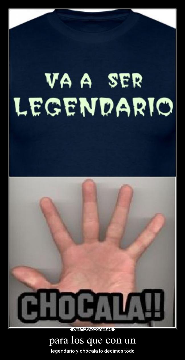 para los que con un - legendario y chocala lo decimos todo