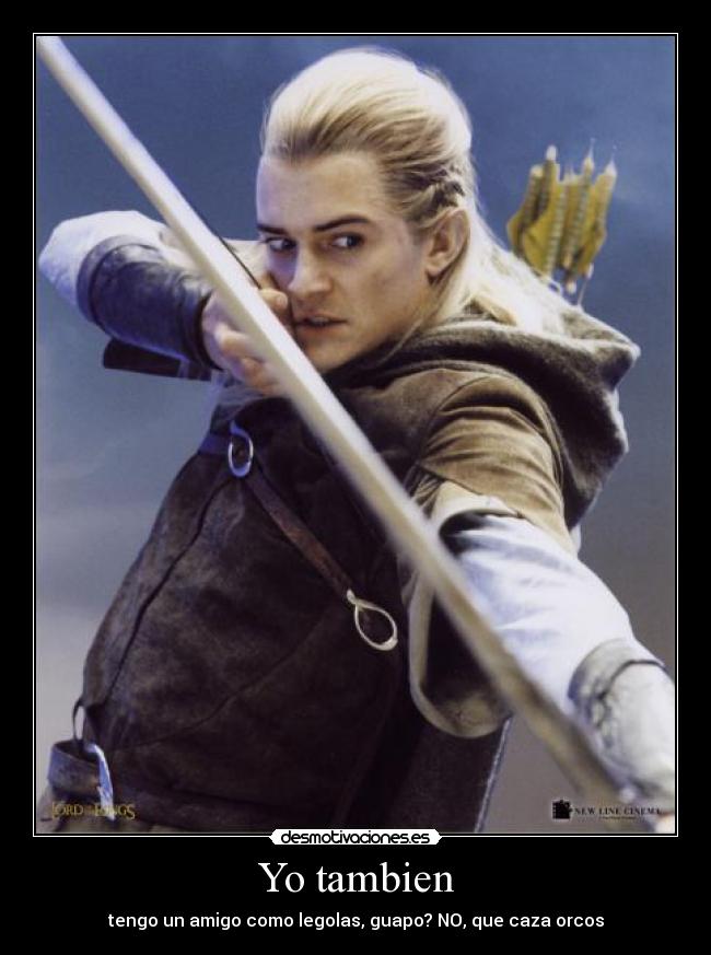 Yo tambien - tengo un amigo como legolas, guapo? NO, que caza orcos