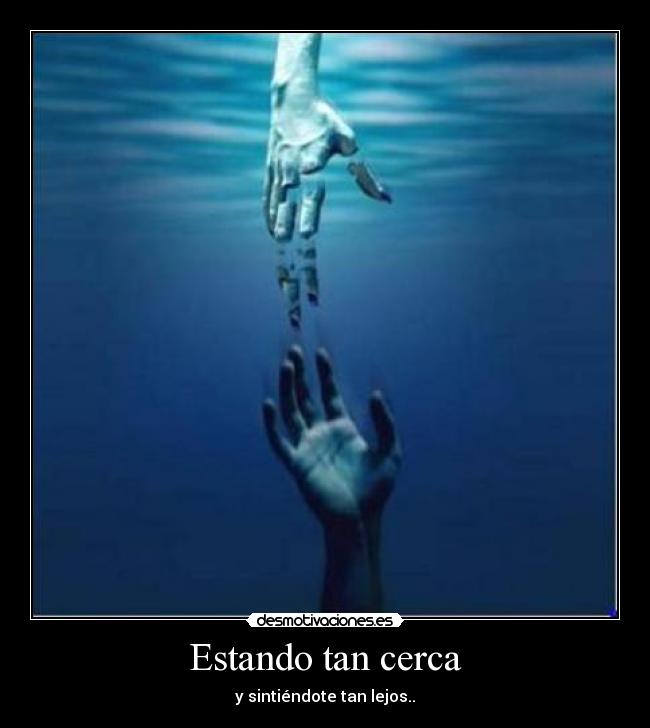Estando tan cerca - y sintiéndote tan lejos..