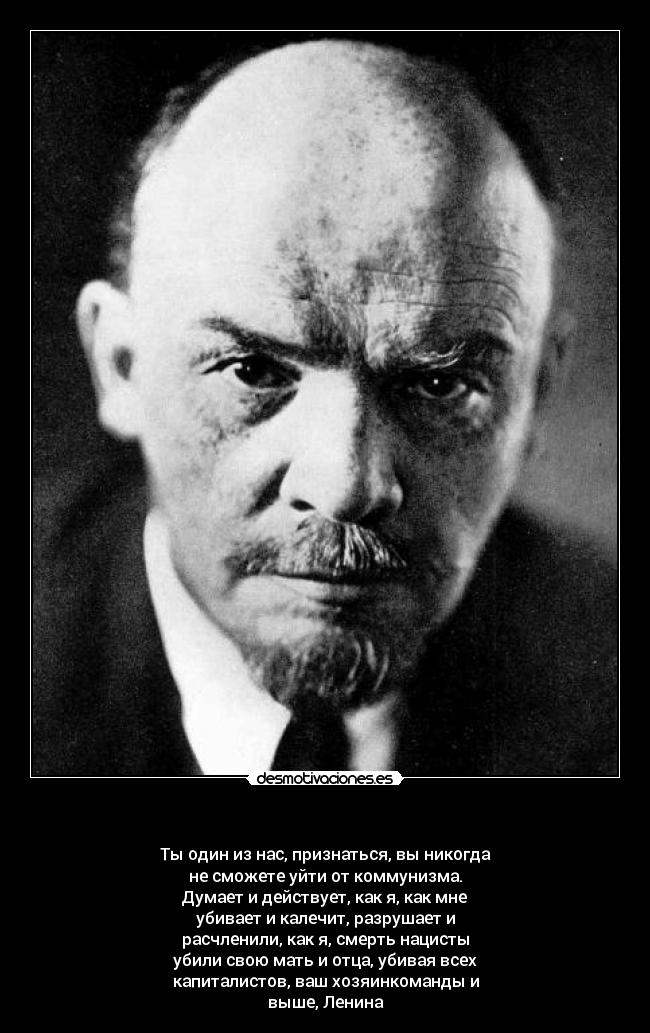                    - Ты один из нас, признаться, вы никогда
не сможете уйти от коммунизма.
Думает и действует, как я, как мне
убивает и калечит, разрушает и
расчленили, как я, смерть нацисты
убили свою мать и отца, убивая всех
капиталистов, ваш хозяинкоманды и
выше, Ленина