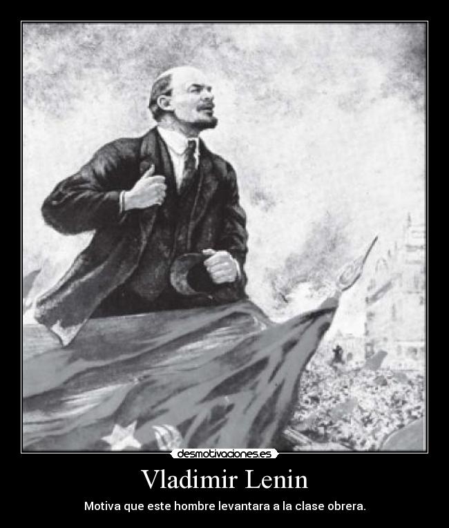 Vladimir Lenin - Motiva que este hombre levantara a la clase obrera.