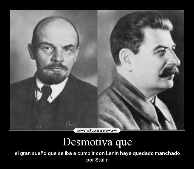 Desmotiva que - el gran sueño que se iba a cumplir con Lenin haya quedado manchado por Stalin