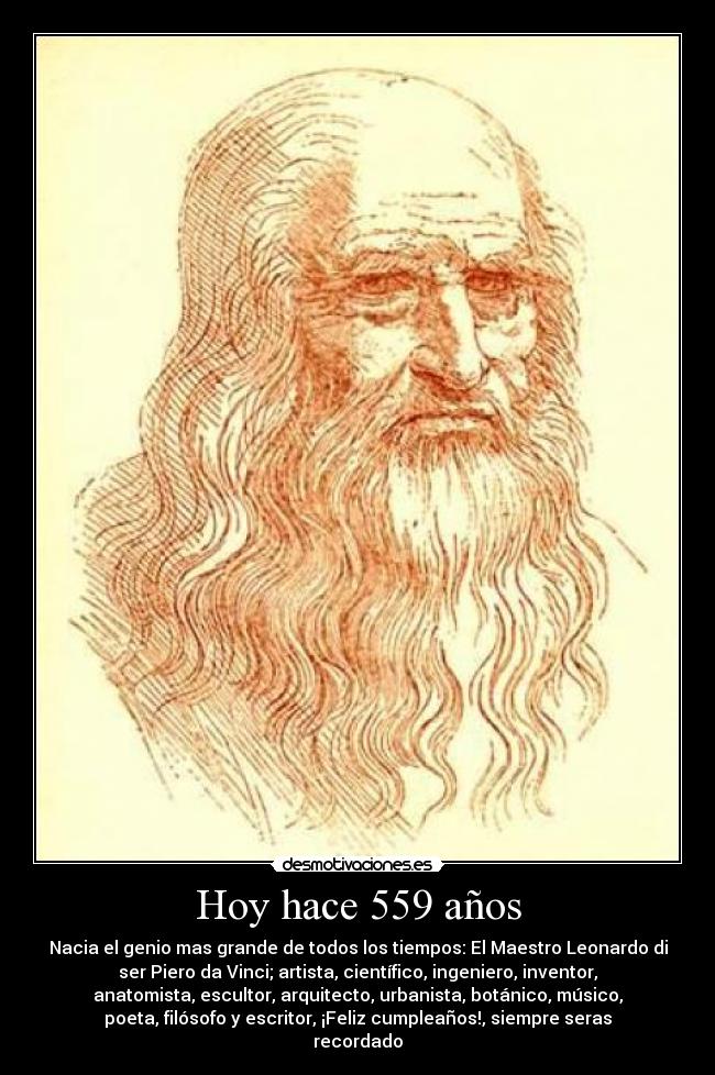 Hoy hace 559 años - Nacia el genio mas grande de todos los tiempos: El Maestro Leonardo di
ser Piero da Vinci; artista, científico, ingeniero, inventor,
anatomista, escultor, arquitecto, urbanista, botánico, músico,
poeta, filósofo y escritor, ¡Feliz cumpleaños!, siempre seras
recordado