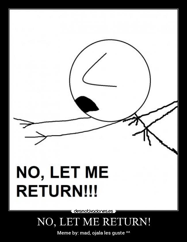 NO, LET ME RETURN! -