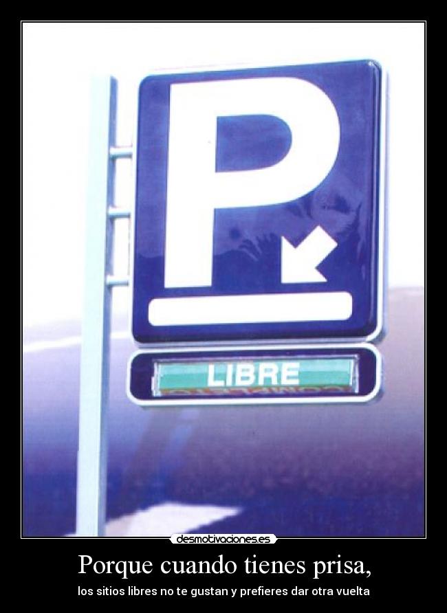 Porque cuando tienes prisa, - los sitios libres no te gustan y prefieres dar otra vuelta