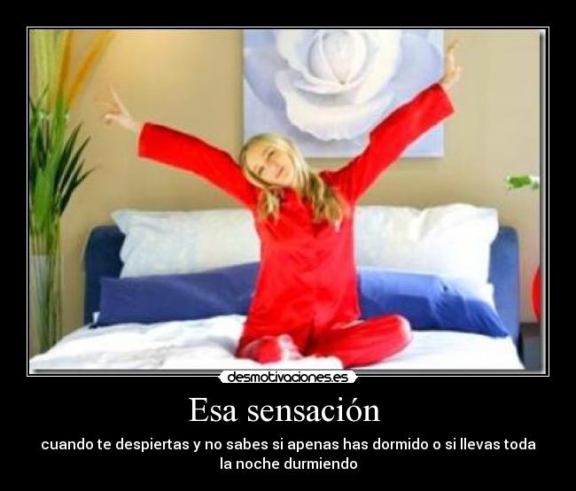 Esa sensación - cuando te despiertas y no sabes si apenas has dormido o si llevas toda
la noche durmiendo