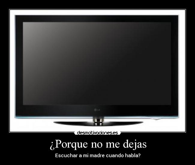 ¿Porque no me dejas - Escuchar a mi madre cuando habla?