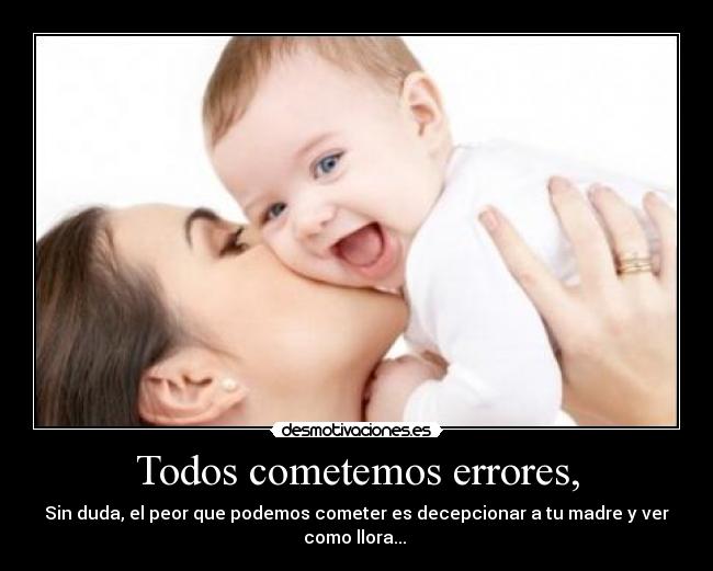 Todos cometemos errores, - Sin duda, el peor que podemos cometer es decepcionar a tu madre y ver como llora...