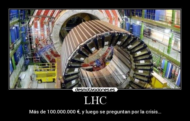 LHC - Más de 100.000.000 €, y luego se preguntan por la crisis...