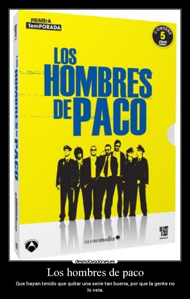 Los hombres de paco - Que hayan tenido que quitar una serie tan buena, por que la gente no lo veía.