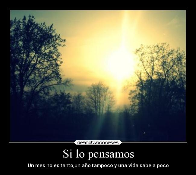 Si lo pensamos - Un mes no es tanto,un año tampoco y una vida sabe a poco