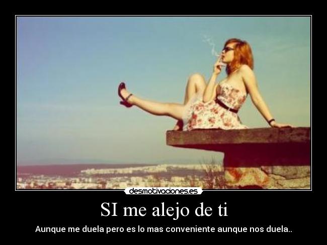 SI me alejo de ti - Aunque me duela pero es lo mas conveniente aunque nos duela..