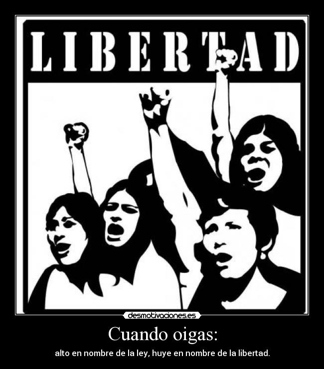 Cuando oigas: - alto en nombre de la ley, huye en nombre de la libertad.