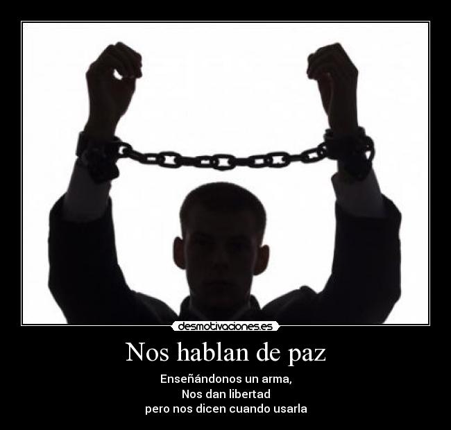 Nos hablan de paz - Enseñándonos un arma,
Nos dan libertad
pero nos dicen cuando usarla