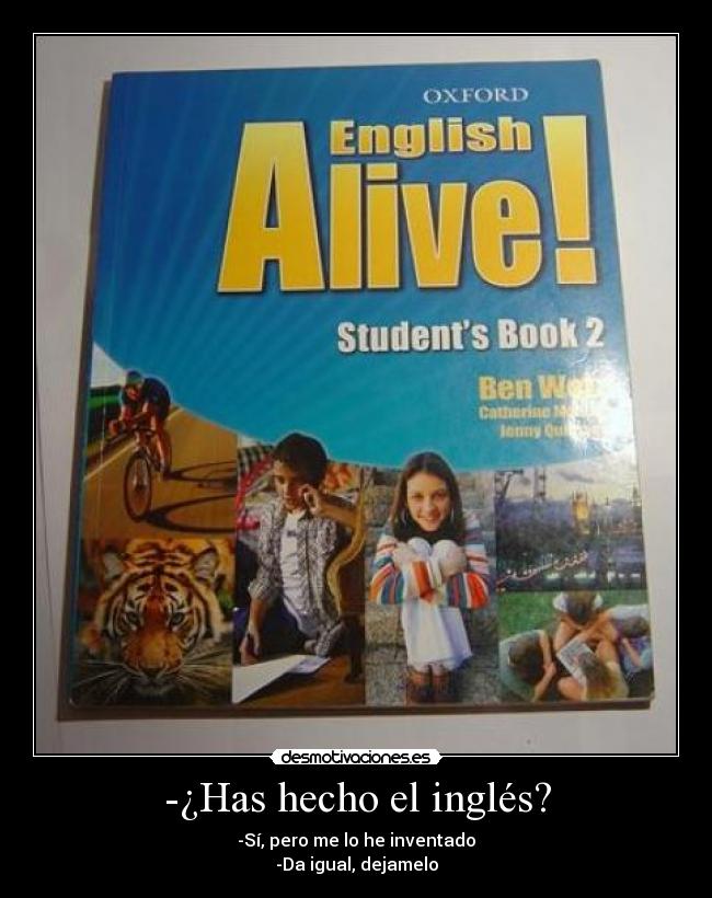 -¿Has hecho el inglés? - -Sí, pero me lo he inventado
-Da igual, dejamelo