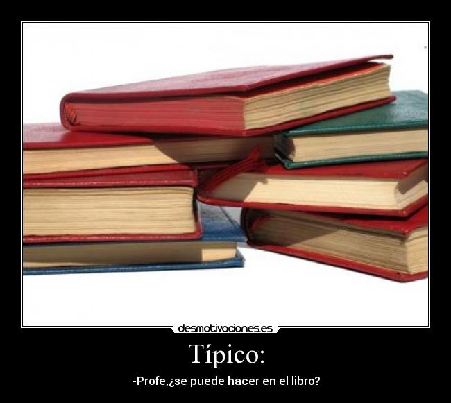 Típico: - -Profe,¿se puede hacer en el libro?