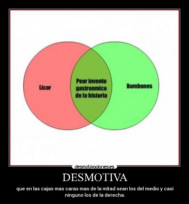 DESMOTIVA - que en las cajas mas caras mas de la mitad sean los del medio y casi
ninguno los de la derecha.